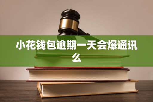 小花钱包逾期一天会爆通讯么