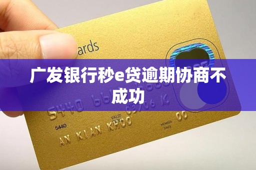 广发银行秒e贷逾期协商不成功 广发银行秒e贷逾期协商不成功