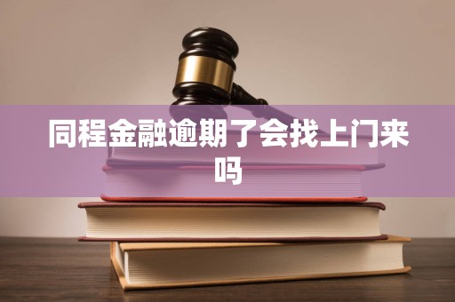 同程金融逾期了会找上门来吗