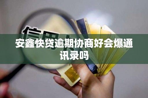 安鑫快贷逾期协商好会爆通讯录吗