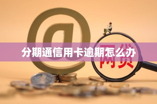 分期通信用卡逾期怎么办 分期通信用卡逾期怎么办