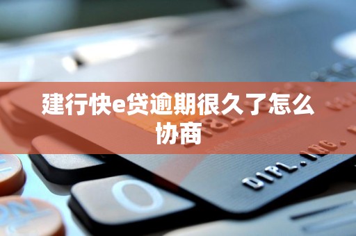 建行快e贷逾期很久了怎么协商