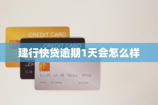 建行快贷逾期1天会怎么样 建行快贷逾期1天会怎么样