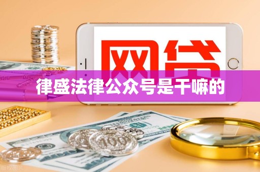 律盛法律公众号是干嘛的 律盛法律公众号是干嘛的