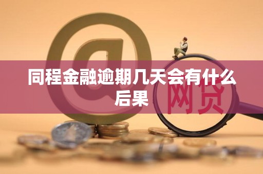 同程金融逾期几天会有什么后果 同程金融逾期几天会有什么后果