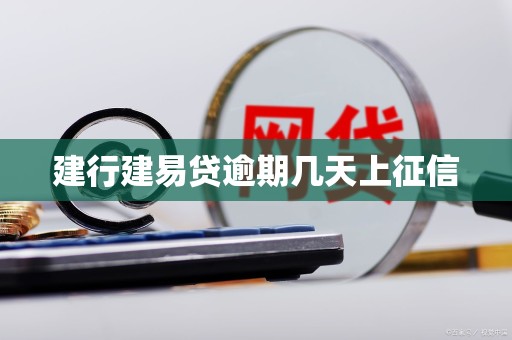 建行建易贷逾期几天上征信 建行建易贷逾期几天上征信