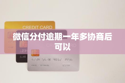 微信分付逾期一年多协商后可以 微信分付逾期一年多协商后可以