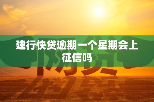 建行快贷逾期一个星期会上征信吗