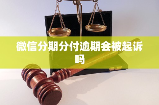 微信分期分付逾期会被起诉吗 微信分期分付逾期会被起诉吗