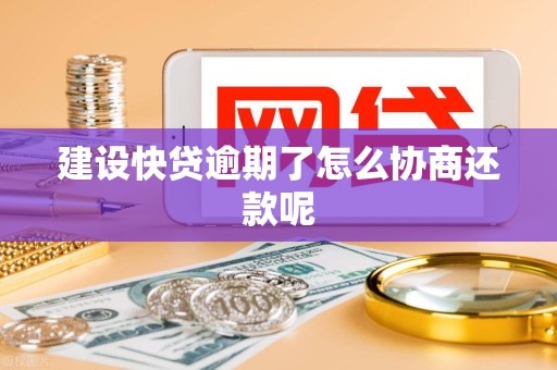 建设快贷逾期了怎么协商还款呢