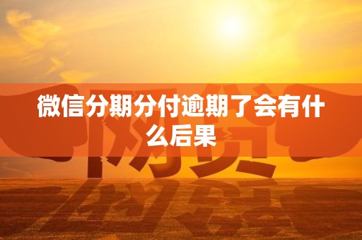 微信分期分付逾期了会有什么后果