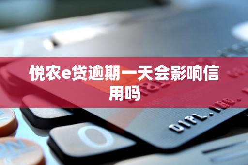 悦农e贷逾期一天会影响信用吗