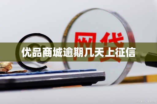 优品商城逾期几天上征信 优品商城逾期几天上征信