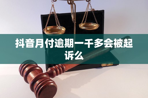 抖音月付逾期一千多会被起诉么