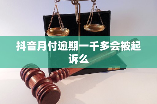 抖音月付逾期一千多会被起诉么