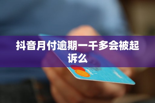 抖音月付逾期一千多会被起诉么