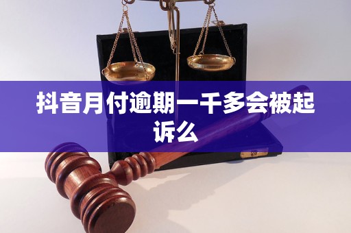 抖音月付逾期一千多会被起诉么