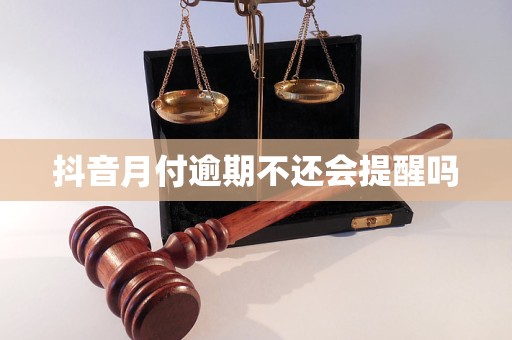 抖音月付逾期不还会提醒吗