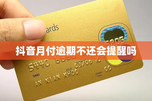 抖音月付逾期不还会提醒吗