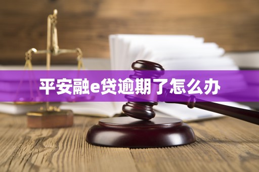 平安融e贷逾期了怎么办 平安融e贷逾期了怎么办