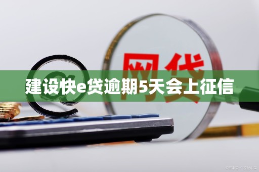 建设快e贷逾期5天会上征信