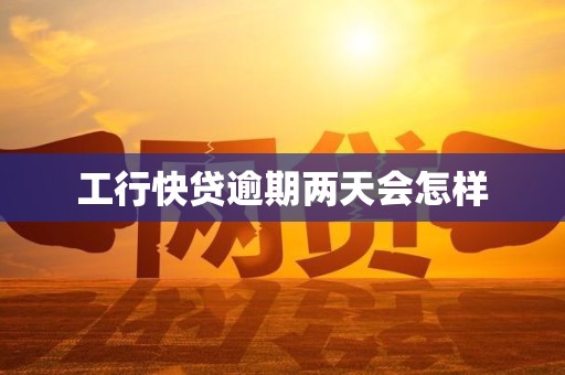 工行快贷逾期两天会怎样