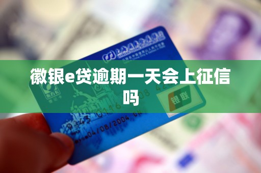 徽银e贷逾期一天会上征信吗 徽银e贷逾期一天会上征信吗