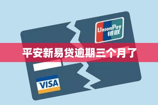 平安新易贷逾期三个月了 平安新易贷逾期三个月了