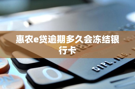 惠农e贷逾期多久会冻结银行卡 惠农e贷逾期多久会冻结银行卡