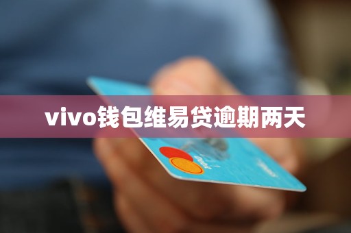 vivo钱包维易贷逾期两天 vivo钱包维易贷逾期两天