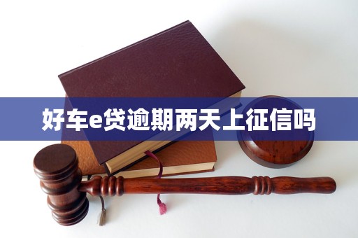 好车e贷逾期两天上征信吗 好车e贷逾期两天上征信吗