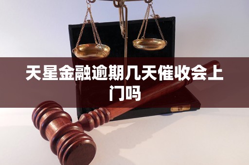 天星金融逾期几天催收会上门吗 天星金融逾期几天催收会上门吗