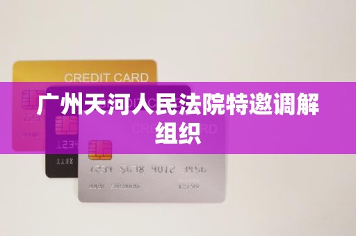 广州天河人民法院特邀调解组织 广州天河人民法院特邀调解组织