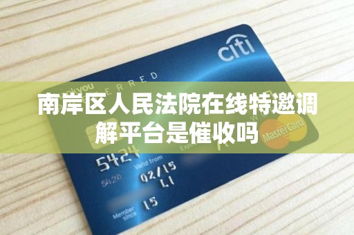 南岸区人民法院在线特邀调解平台是催收吗