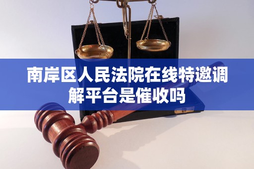 南岸区人民法院在线特邀调解平台是催收吗