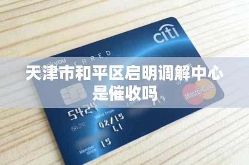 天津市和平区启明调解中心是催收吗