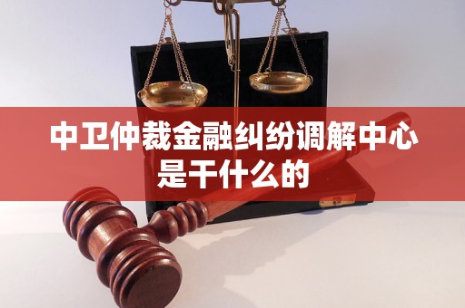 中卫仲裁金融纠纷调解中心是干什么的
