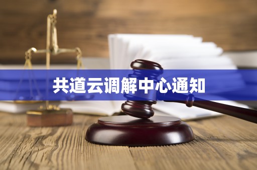 共道云调解中心通知 共道云调解中心通知