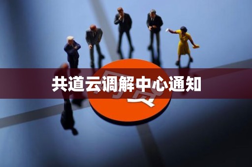 共道云调解中心通知 共道云调解中心通知