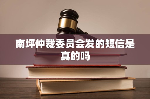 南坪仲裁委员会发的短信是真的吗
