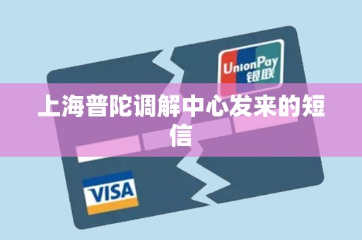 上海普陀调解中心发来的短信 上海普陀调解中心发来的短信
