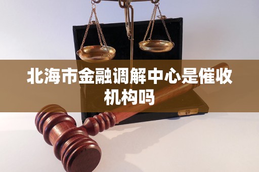 北海市金融调解中心是催收机构吗