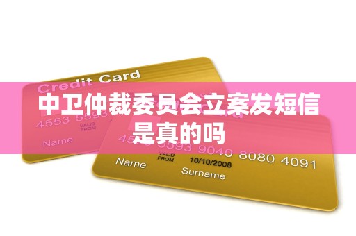 中卫仲裁委员会立案发短信是真的吗 中卫仲裁委员会立案发短信是真的吗