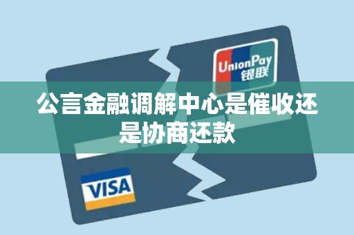 公言金融调解中心是催收还是协商还款 公言金融调解中心是催收还是协商还款