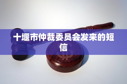十堰市仲裁委员会发来的短信 十堰市仲裁委员会发来的短信