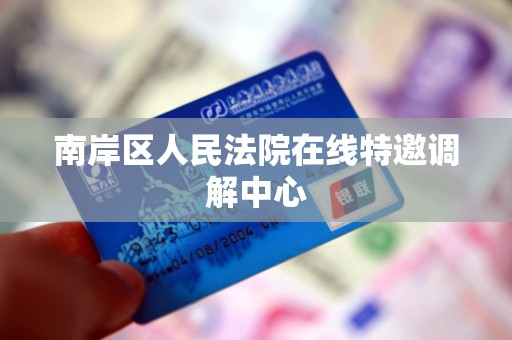 南岸区人民法院在线特邀调解中心 南岸区人民法院在线特邀调解中心