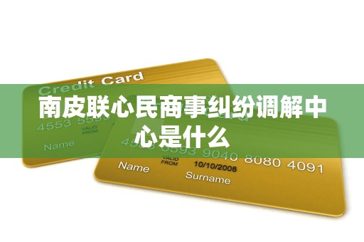 南皮联心民商事纠纷调解中心是什么 南皮联心民商事纠纷调解中心是什么