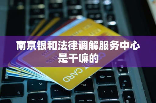 南京银和法律调解服务中心是干嘛的