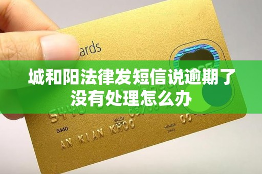 城和阳法律发短信说逾期了没有处理怎么办 城和阳法律发短信说逾期了没有处理怎么办
