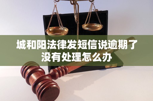 城和阳法律发短信说逾期了没有处理怎么办 城和阳法律发短信说逾期了没有处理怎么办
